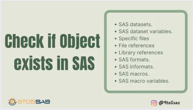 Often Programmers are required to find if an object exists in SAS for validation or to execute certain codes dynamically. This article will help you to find if a specific object exists in SAS. The types of objects include datasets, external files, open libraries, file references, macros, macro variables, formats, informats, and specific variables in a dataset.